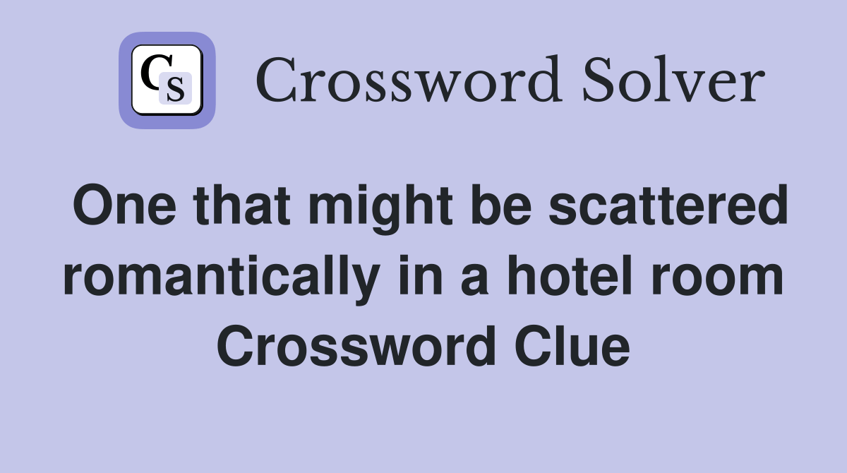 One that might be scattered romantically in a hotel room Crossword